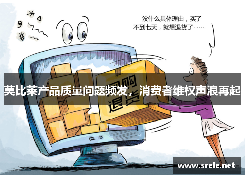 莫比莱产品质量问题频发，消费者维权声浪再起