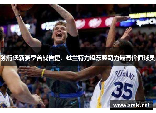 独行侠新赛季首战告捷，杜兰特力挺东契奇为最有价值球员