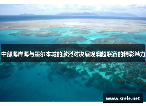 中部海岸海与墨尔本城的激烈对决展现澳超联赛的精彩魅力