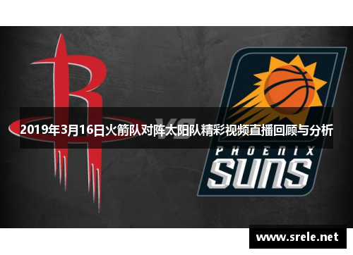 2019年3月16日火箭队对阵太阳队精彩视频直播回顾与分析